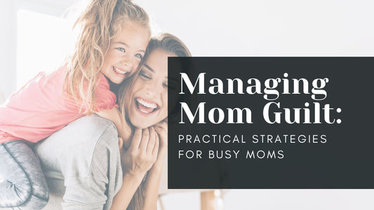 Managing Mom Guilt: Practical Strategies for Busy Moms