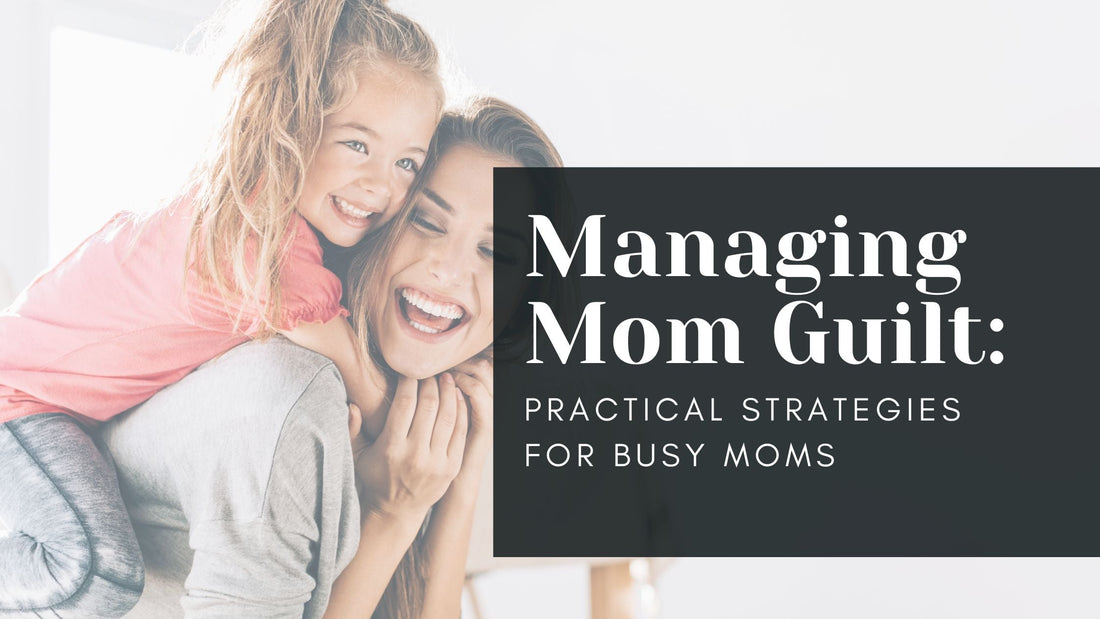 Managing Mom Guilt: Practical Strategies for Busy Moms